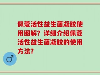 佩蔻活性益生菌凝胶使用图解？详细介绍佩蔻活性益生菌凝胶的使用方法？