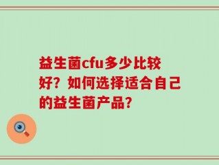 益生菌cfu多少比较好？如何选择适合自己的益生菌产品？
