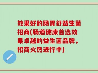 效果好的肠胃舒益生菌招商(肠道健康首选效果卓越的益生菌品牌，招商火热进行中)