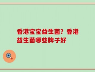 香港宝宝益生菌？香港益生菌哪些牌子好