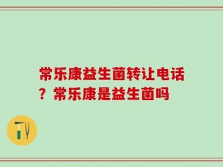 常乐康益生菌转让电话？常乐康是益生菌吗