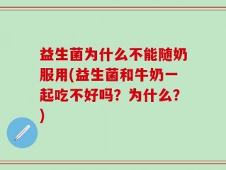 益生菌为什么不能随奶服用(益生菌和牛奶一起吃不好吗？为什么？)