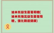 迪米熊益生菌葡萄糖(迪米熊推出益生菌葡萄糖，强化肠道健康)