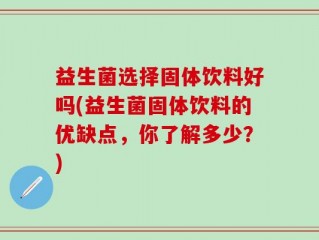 益生菌选择固体饮料好吗(益生菌固体饮料的优缺点，你了解多少？)