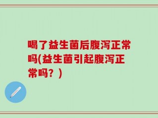 喝了益生菌后腹泻正常吗(益生菌引起腹泻正常吗？)