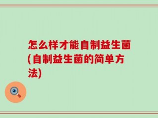 怎么样才能自制益生菌(自制益生菌的简单方法)