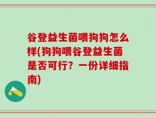 谷登益生菌喂狗狗怎么样(狗狗喂谷登益生菌是否可行？一份详细指南)