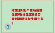 维生素b能产生肠道益生菌吗(维生素B是否能刺激肠道益生菌生长？