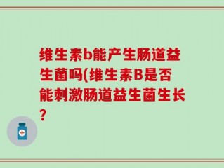 维生素b能产生肠道益生菌吗(维生素B是否能刺激肠道益生菌生长？