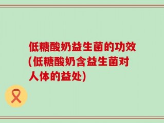 低糖酸奶益生菌的功效(低糖酸奶含益生菌对人体的益处)