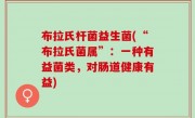布拉氏杆菌益生菌(“布拉氏菌属”：一种有益菌类，对肠道健康有益)