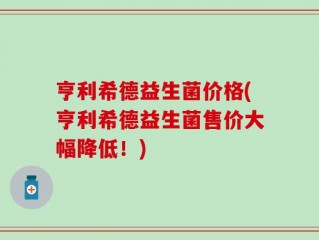 亨利希德益生菌价格(亨利希德益生菌售价大幅降低！)
