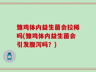 雏鸡体内益生菌会拉稀吗(雏鸡体内益生菌会引发腹泻吗？)