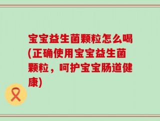 宝宝益生菌颗粒怎么喝(正确使用宝宝益生菌颗粒，呵护宝宝肠道健康)