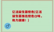 亿活益生菌橙色(亿活益生菌推出橙色口味，助力健康！)