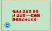 善维纤 益生菌(善维纤 益生菌——促进肠道健康的维生素库)