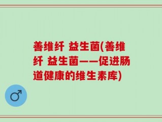 善维纤 益生菌(善维纤 益生菌——促进肠道健康的维生素库)