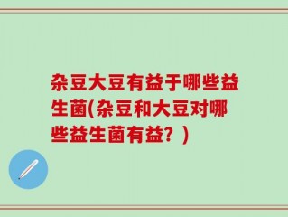 杂豆大豆有益于哪些益生菌(杂豆和大豆对哪些益生菌有益？)