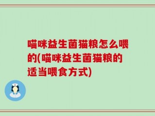喵咪益生菌猫粮怎么喂的(喵咪益生菌猫粮的适当喂食方式)