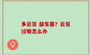 多云豆 益生菌？云豆过敏怎么办