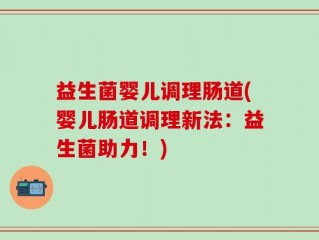 益生菌婴儿调理肠道(婴儿肠道调理新法：益生菌助力！)