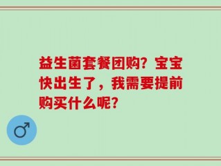 益生菌套餐团购？宝宝快出生了，我需要提前购买什么呢？