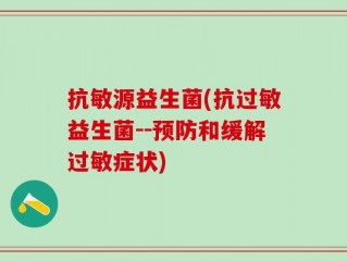 抗敏源益生菌(抗过敏益生菌--预防和缓解过敏症状)