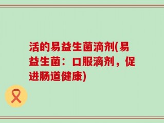 活的易益生菌滴剂(易益生菌：口服滴剂，促进肠道健康)