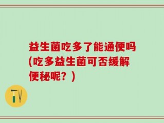 益生菌吃多了能通便吗(吃多益生菌可否缓解便秘呢？)