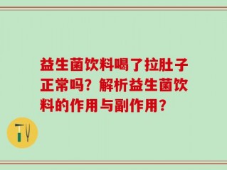 益生菌饮料喝了拉肚子正常吗？解析益生菌饮料的作用与副作用？
