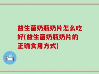 益生菌奶瓶奶片怎么吃好(益生菌奶瓶奶片的正确食用方式)