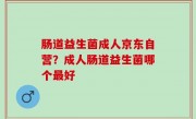 肠道益生菌成人京东自营？成人肠道益生菌哪个最好