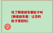 吃了肠道益生菌肚子叫(肠道益生菌：让您的肚子变轻松)