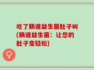 吃了肠道益生菌肚子叫(肠道益生菌：让您的肚子变轻松)