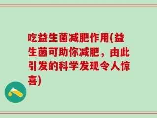 吃益生菌减肥作用(益生菌可助你减肥，由此引发的科学发现令人惊喜)