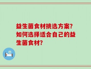 益生菌食材挑选方案？如何选择适合自己的益生菌食材？