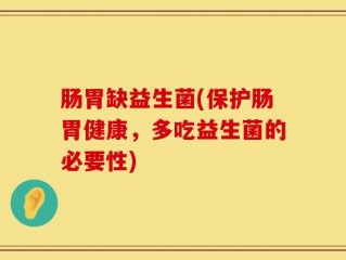 肠胃缺益生菌(保护肠胃健康，多吃益生菌的必要性)