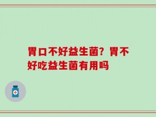 胃口不好益生菌？胃不好吃益生菌有用吗