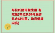 布拉氏酵母益生菌 有效果(布拉氏酵母发酵乳含益生菌，助您健康闪亮)