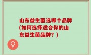 山东益生菌选哪个品牌(如何选择适合你的山东益生菌品牌？)