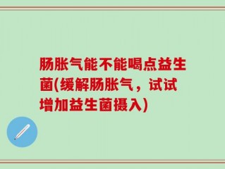 肠胀气能不能喝点益生菌(缓解肠胀气，试试增加益生菌摄入)