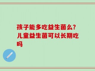 孩子能多吃益生菌么？儿童益生菌可以长期吃吗