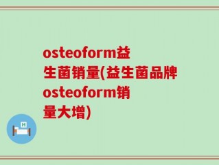 osteoform益生菌销量(益生菌品牌osteoform销量大增)