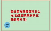 益生菌发酵果蔬粉怎么吃(益生菌果蔬粉的正确食用方法)