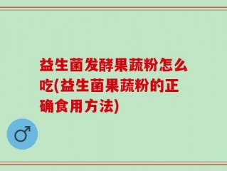 益生菌发酵果蔬粉怎么吃(益生菌果蔬粉的正确食用方法)