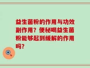 益生菌粉的作用与功效副作用？便秘喝益生菌粉能够起到缓解的作用吗？