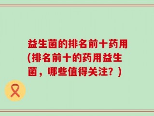 益生菌的排名前十药用(排名前十的药用益生菌，哪些值得关注？)