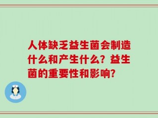 人体缺乏益生菌会制造什么和产生什么？益生菌的重要性和影响？