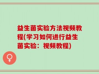 益生菌实验方法视频教程(学习如何进行益生菌实验：视频教程)