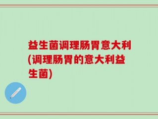 益生菌调理肠胃意大利(调理肠胃的意大利益生菌)